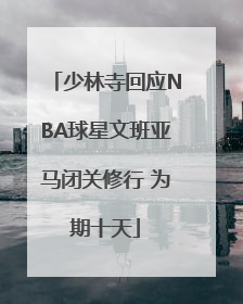 少林寺回应NBA球星文班亚马闭关修行 为期十天