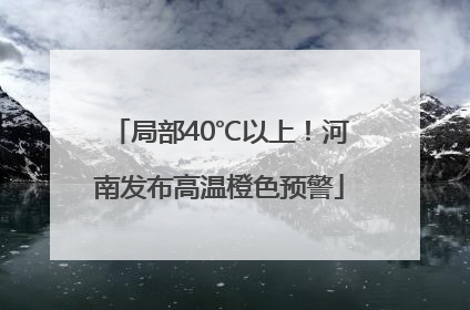 局部40℃以上！河南发布高温橙色预警