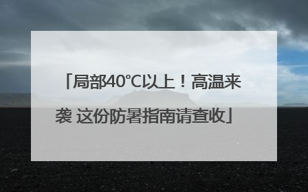 局部40℃以上！高温来袭 这份防暑指南请查收