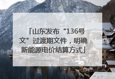 山东发布“136号文”过渡期文件，明确新能源电价结算方式