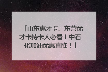 山东惠才卡、东营优才卡持卡人必看！中石化加油优惠直降！