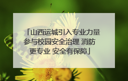 山西运城引入专业力量参与校园安全治理 消防更专业 安全有保障