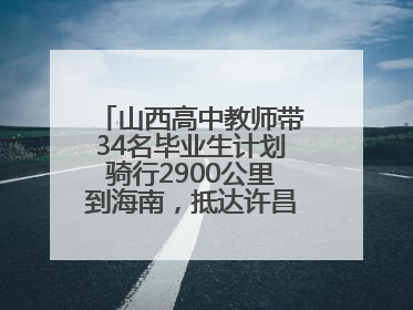 山西高中教师带34名毕业生计划骑行2900公里到海南，抵达许昌参观胖东来后，正式开启骑行之旅