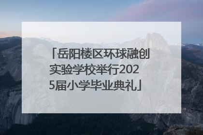 岳阳楼区环球融创实验学校举行2025届小学毕业典礼