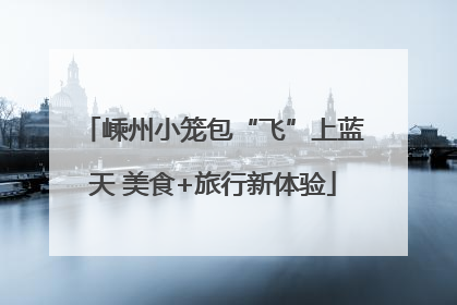 嵊州小笼包“飞”上蓝天 美食+旅行新体验