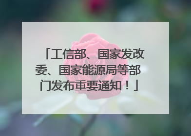 工信部、国家发改委、国家能源局等部门发布重要通知！