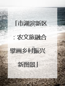 市湖滨新区：农文旅融合擘画乡村振兴新图景