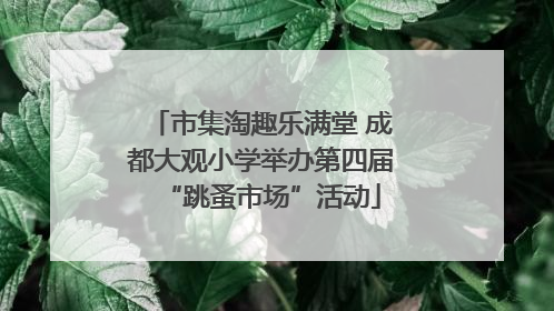 市集淘趣乐满堂 成都大观小学举办第四届“跳蚤市场”活动