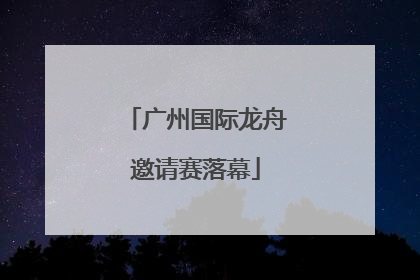 广州国际龙舟邀请赛落幕