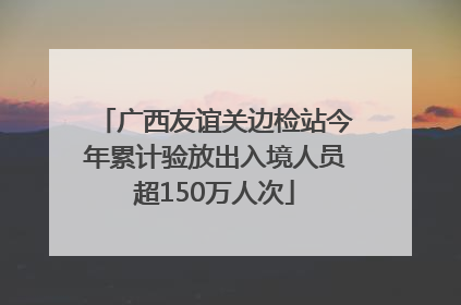 广西友谊关边检站今年累计验放出入境人员超150万人次