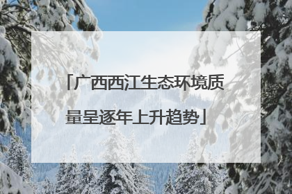 广西西江生态环境质量呈逐年上升趋势