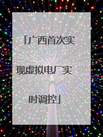 广西首次实现虚拟电厂实时调控