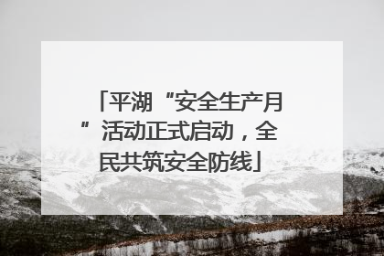 平湖“安全生产月”活动正式启动，全民共筑安全防线