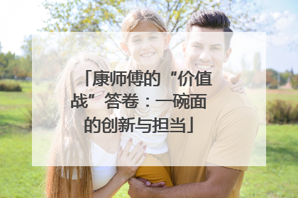 康师傅的“价值战”答卷：一碗面的创新与担当