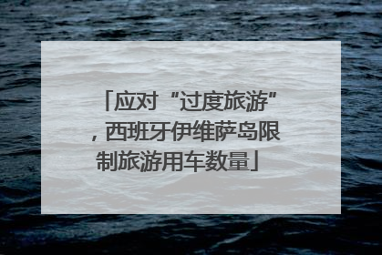 应对“过度旅游”，西班牙伊维萨岛限制旅游用车数量
