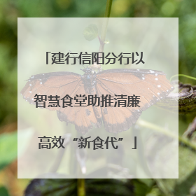 建行信阳分行以智慧食堂助推清廉高效“新食代”
