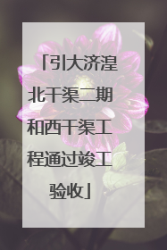 引大济湟北干渠二期和西干渠工程通过竣工验收