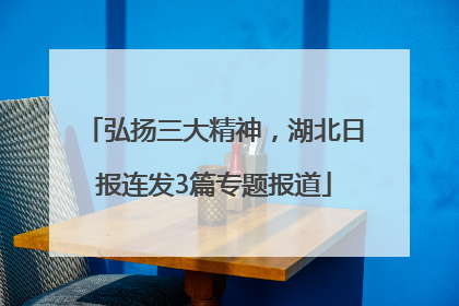 弘扬三大精神，湖北日报连发3篇专题报道