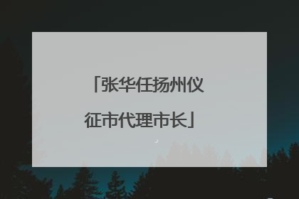 张华任扬州仪征市代理市长