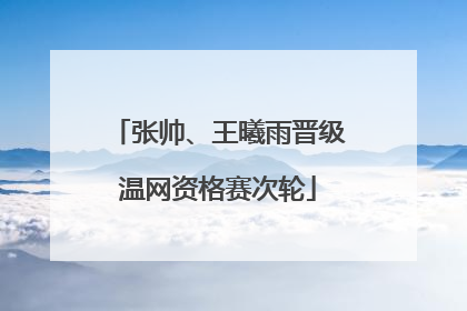 张帅、王曦雨晋级温网资格赛次轮