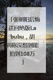 张朝阳后悔送回绝版Labubu，胡润称没想到能拍到108万