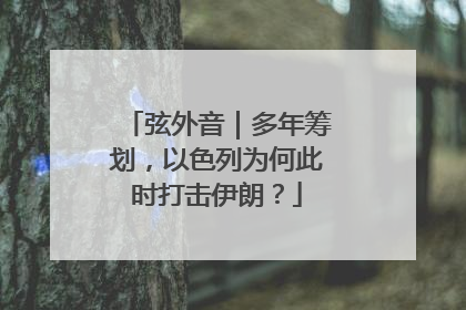 弦外音｜多年筹划，以色列为何此时打击伊朗？