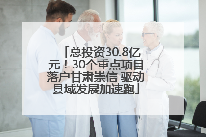 总投资30.8亿元！30个重点项目落户甘肃崇信 驱动县域发展加速跑