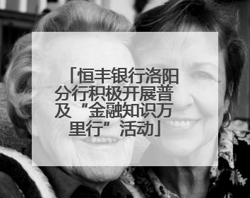 恒丰银行洛阳分行积极开展普及“金融知识万里行”活动