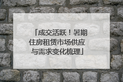 成交活跃！暑期住房租赁市场供应与需求变化梳理