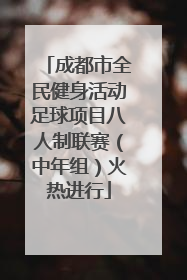 成都市全民健身活动足球项目八人制联赛（中年组）火热进行