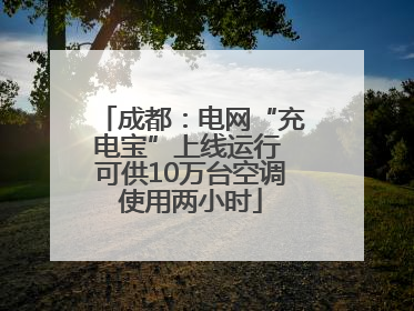 成都：电网“充电宝”上线运行 可供10万台空调使用两小时