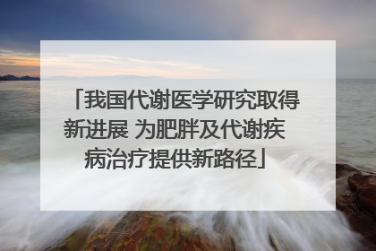 我国代谢医学研究取得新进展 为肥胖及代谢疾病治疗提供新路径