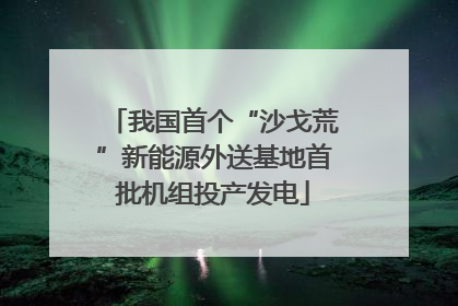 我国首个“沙戈荒”新能源外送基地首批机组投产发电