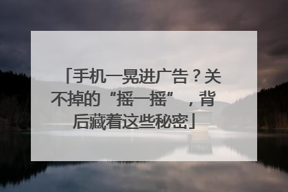 手机一晃进广告？关不掉的“摇一摇”，背后藏着这些秘密