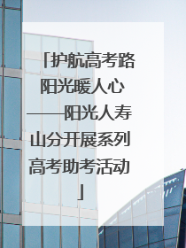 护航高考路 阳光暖人心——阳光人寿山分开展系列高考助考活动