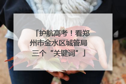 护航高考！看郑州市金水区城管局三个“关键词”