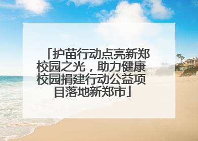 护苗行动点亮新郑校园之光，助力健康校园捐建行动公益项目落地新郑市