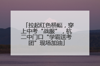 拉起红色横幅，穿上中考“战服”，杭二中门口“学霸送考团”现场加油