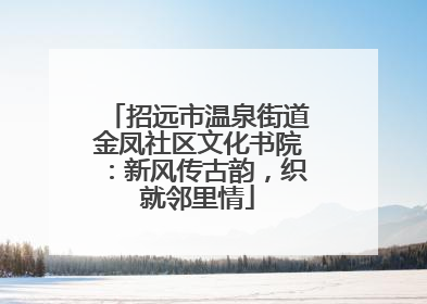 招远市温泉街道金凤社区文化书院：新风传古韵，织就邻里情