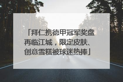 拜仁携德甲冠军奖盘再临江城，限定皮肤、创意雪糕被球迷热捧