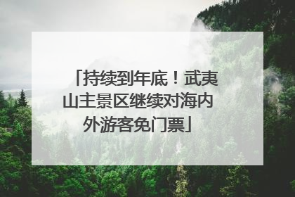 持续到年底！武夷山主景区继续对海内外游客免门票