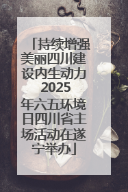 持续增强美丽四川建设内生动力 2025年六五环境日四川省主场活动在遂宁举办