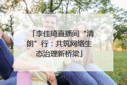 李佳琦直播间“清朗”行：共筑网络生态治理新桥梁