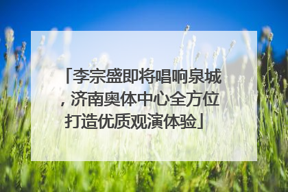 李宗盛即将唱响泉城，济南奥体中心全方位打造优质观演体验