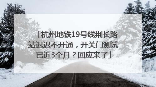 杭州地铁19号线荆长路站迟迟不开通，开关门测试已近3个月？回应来了