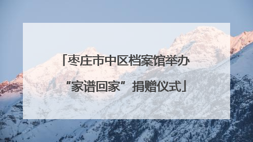 枣庄市中区档案馆举办“家谱回家”捐赠仪式