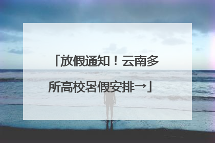 放假通知！云南多所高校暑假安排→