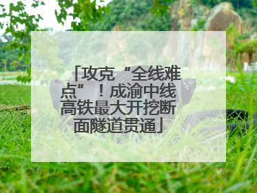 攻克“全线难点”！成渝中线高铁最大开挖断面隧道贯通