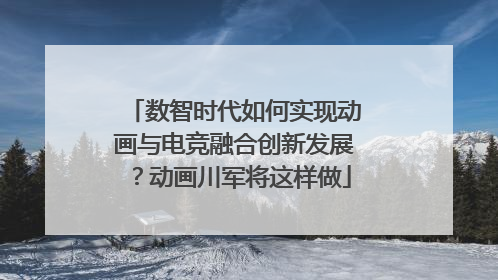 数智时代如何实现动画与电竞融合创新发展？动画川军将这样做