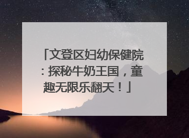 文登区妇幼保健院：探秘牛奶王国，童趣无限乐翻天！